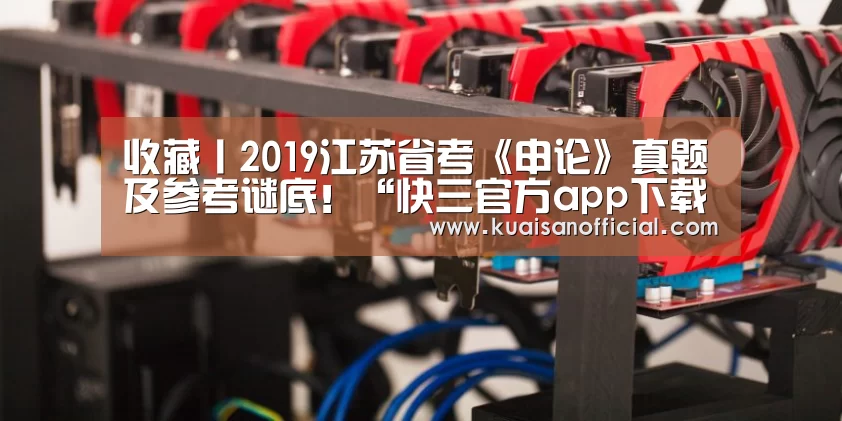 收藏丨2019江苏省考《申论》真题及参考谜底!“快三官方app下载”(图4) 快三开奖