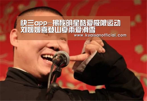 快三app-揭秘明星酷爱极限运动 刘媛媛喜登山夏雨爱滑雪(图1) 快三开奖