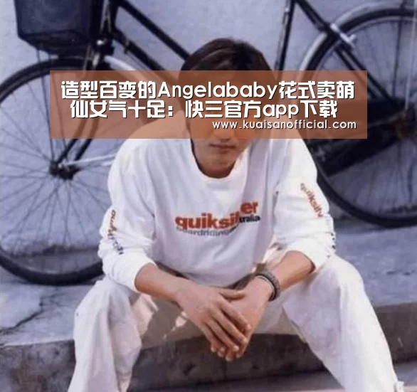 造型百变的Angelababy花式卖萌 仙女气十足:快三官方app下载(图1) 快三app
