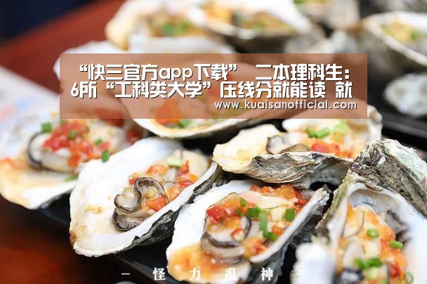 “快三官方app下载”
二本理科生:6所“工科类大学”压线分就能读 就业不错实力靠谱(图2) 快三app
