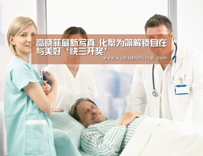 高晓菲最新写真 化繁为简解锁自在与美好‘快三开奖’(图2) 快三官方app下载